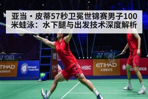 亚当·皮蒂57秒卫冕世锦赛男子100米蛙泳：水下腿与出发技术深度解析
