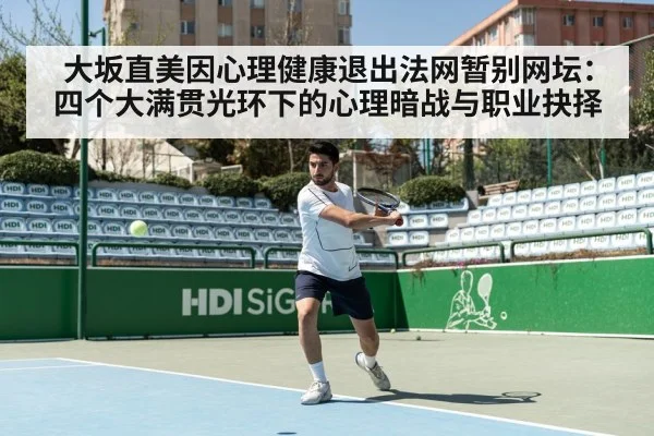 大坂直美因心理健康退出法网暂别网坛:四个大满贯光环下的心理暗战与职业抉择