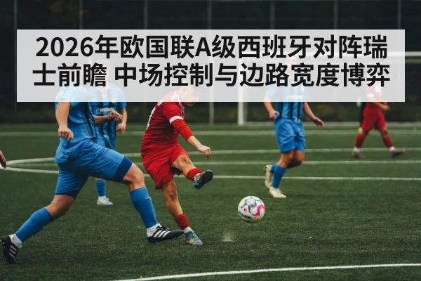2026年欧国联A级西班牙对阵瑞士前瞻 中场控制与边路宽度博弈